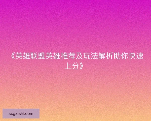 《英雄联盟英雄推荐及玩法解析助你快速上分》
