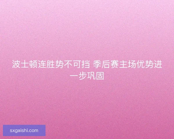 波士顿连胜势不可挡 季后赛主场优势进一步巩固